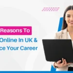 Top 7 Reasons to Study Online in UK and Advance Your Career
