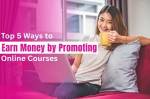 Top 5 Ways to Earn Money by Promoting Online Courses